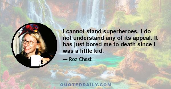 I cannot stand superheroes. I do not understand any of its appeal. It has just bored me to death since I was a little kid.