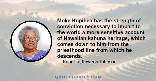 Moke Kupihea has the strength of conviction necessary to impart to the world a more sensitive account of Hawaiian kahuna heritage, which comes down to him from the priesthood line from which he descends.