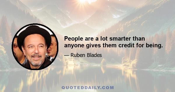 People are a lot smarter than anyone gives them credit for being.