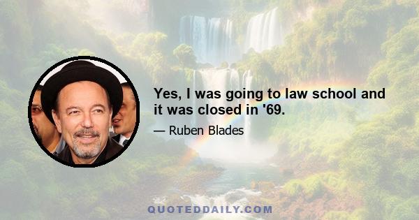 Yes, I was going to law school and it was closed in '69.