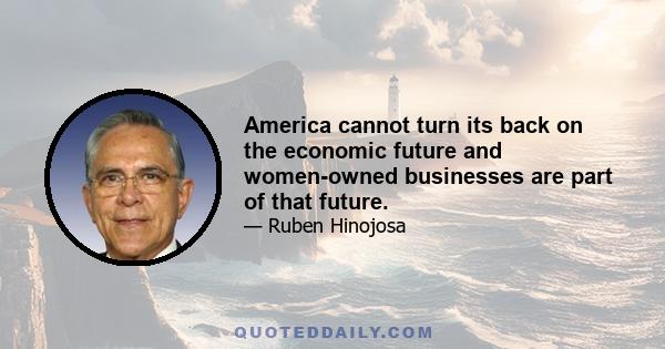 America cannot turn its back on the economic future and women-owned businesses are part of that future.