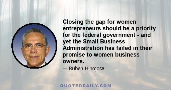 Closing the gap for women entrepreneurs should be a priority for the federal government - and yet the Small Business Administration has failed in their promise to women business owners.