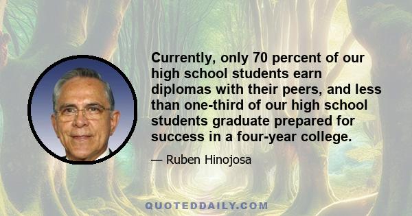 Currently, only 70 percent of our high school students earn diplomas with their peers, and less than one-third of our high school students graduate prepared for success in a four-year college.