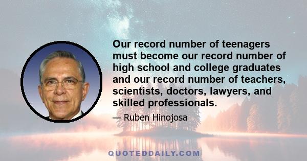 Our record number of teenagers must become our record number of high school and college graduates and our record number of teachers, scientists, doctors, lawyers, and skilled professionals.