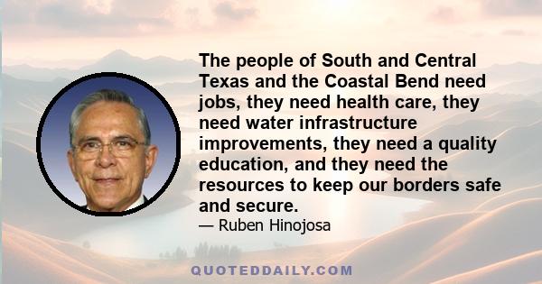 The people of South and Central Texas and the Coastal Bend need jobs, they need health care, they need water infrastructure improvements, they need a quality education, and they need the resources to keep our borders