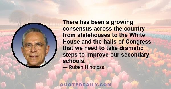 There has been a growing consensus across the country - from statehouses to the White House and the halls of Congress - that we need to take dramatic steps to improve our secondary schools.