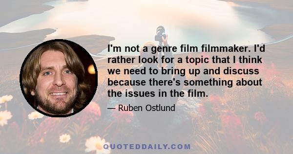 I'm not a genre film filmmaker. I'd rather look for a topic that I think we need to bring up and discuss because there's something about the issues in the film.