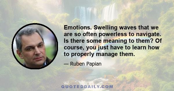 Emotions. Swelling waves that we are so often powerless to navigate. Is there some meaning to them? Of course, you just have to learn how to properly manage them.