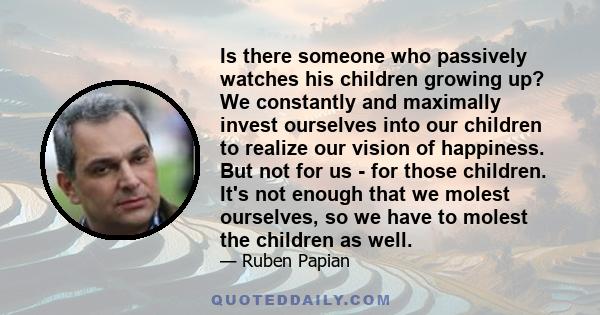 Is there someone who passively watches his children growing up? We constantly and maximally invest ourselves into our children to realize our vision of happiness. But not for us - for those children. It's not enough