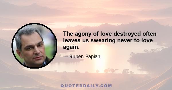 The agony of love destroyed often leaves us swearing never to love again.