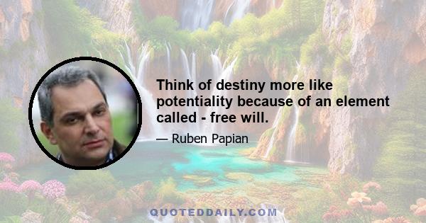 Think of destiny more like potentiality because of an element called - free will.