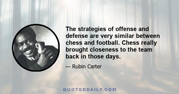 The strategies of offense and defense are very similar between chess and football. Chess really brought closeness to the team back in those days.