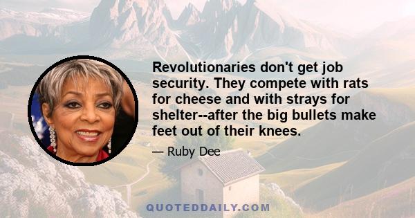 Revolutionaries don't get job security. They compete with rats for cheese and with strays for shelter--after the big bullets make feet out of their knees.