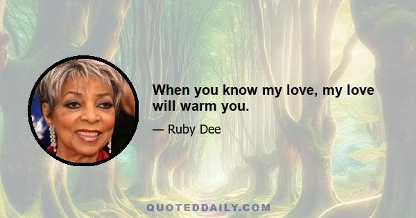 When you know my love, my love will warm you.