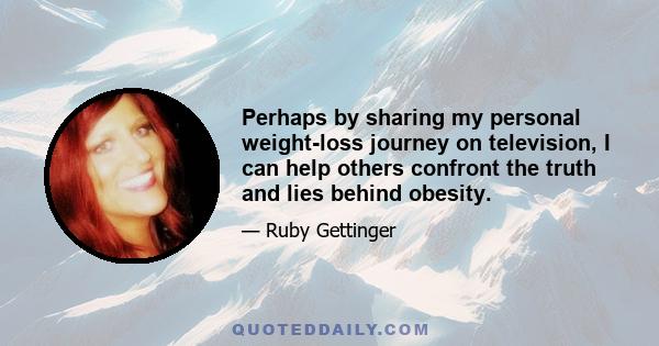 Perhaps by sharing my personal weight-loss journey on television, I can help others confront the truth and lies behind obesity.