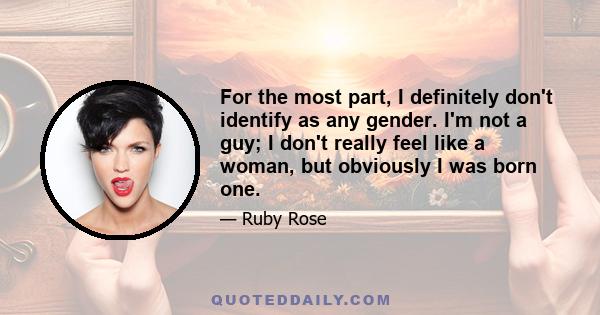 For the most part, I definitely don't identify as any gender. I'm not a guy; I don't really feel like a woman, but obviously I was born one.