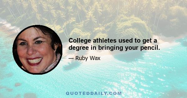 College athletes used to get a degree in bringing your pencil.