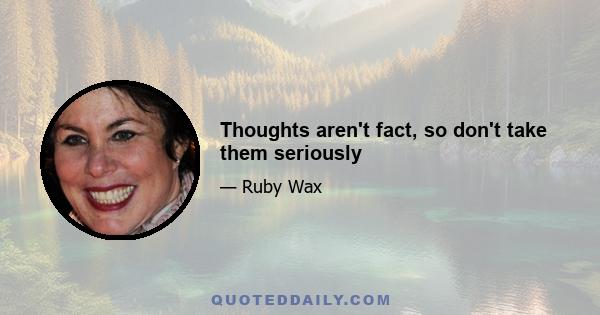 Thoughts aren't fact, so don't take them seriously