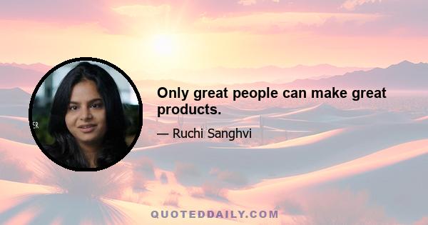 Only great people can make great products.