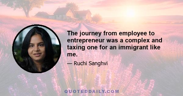 The journey from employee to entrepreneur was a complex and taxing one for an immigrant like me.