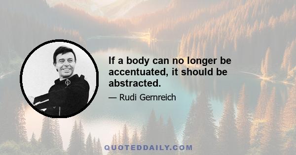 If a body can no longer be accentuated, it should be abstracted.