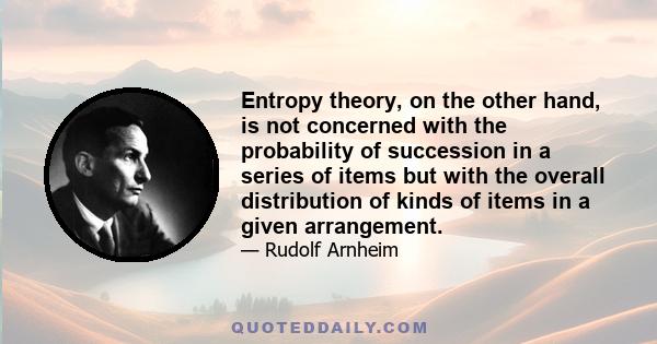 Entropy theory, on the other hand, is not concerned with the probability of succession in a series of items but with the overall distribution of kinds of items in a given arrangement.