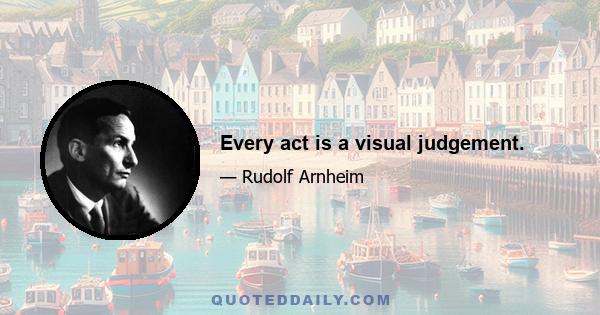 Every act is a visual judgement.