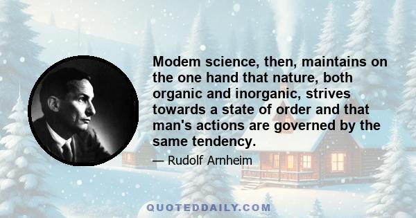 Modem science, then, maintains on the one hand that nature, both organic and inorganic, strives towards a state of order and that man's actions are governed by the same tendency.