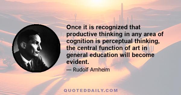 Once it is recognized that productive thinking in any area of cognition is perceptual thinking, the central function of art in general education will become evident.