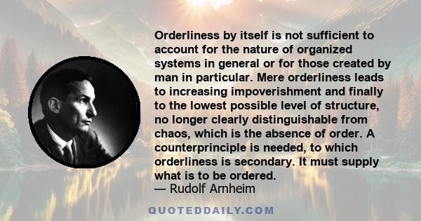 Orderliness by itself is not sufficient to account for the nature of organized systems in general or for those created by man in particular. Mere orderliness leads to increasing impoverishment and finally to the lowest