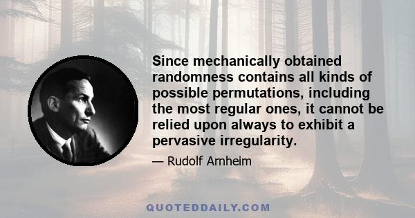 Since mechanically obtained randomness contains all kinds of possible permutations, including the most regular ones, it cannot be relied upon always to exhibit a pervasive irregularity.