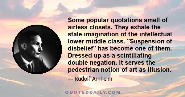 Some popular quotations smell of airless closets. They exhale the stale imagination of the intellectual lower middle class. Suspension of disbelief has become one of them. Dressed up as a scintillating double negation,