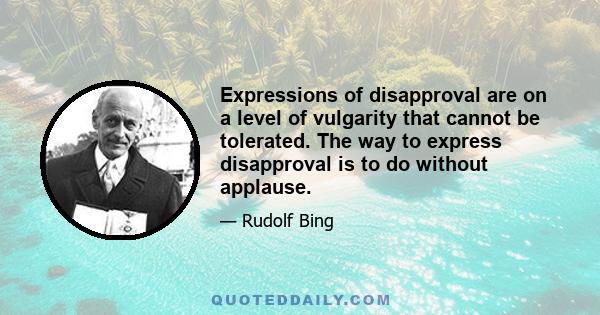 Expressions of disapproval are on a level of vulgarity that cannot be tolerated. The way to express disapproval is to do without applause.