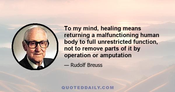 To my mind, healing means returning a malfunctioning human body to full unrestricted function, not to remove parts of it by operation or amputation