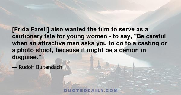 [Frida Farell] also wanted the film to serve as a cautionary tale for young women - to say, Be careful when an attractive man asks you to go to a casting or a photo shoot, because it might be a demon in disguise.