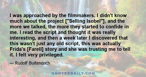 I was approached by the filmmakers. I didn't know much about the project [Selling Isobel], and the more we talked, the more they started to confide in me. I read the script and thought it was really interesting, and