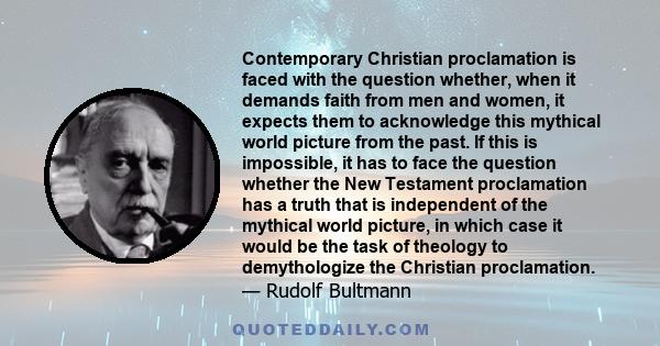 Contemporary Christian proclamation is faced with the question whether, when it demands faith from men and women, it expects them to acknowledge this mythical world picture from the past. If this is impossible, it has