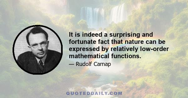 It is indeed a surprising and fortunate fact that nature can be expressed by relatively low-order mathematical functions.