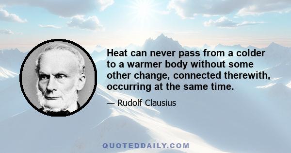 Heat can never pass from a colder to a warmer body without some other change, connected therewith, occurring at the same time.