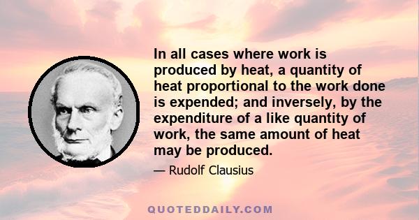 In all cases where work is produced by heat, a quantity of heat proportional to the work done is expended; and inversely, by the expenditure of a like quantity of work, the same amount of heat may be produced.