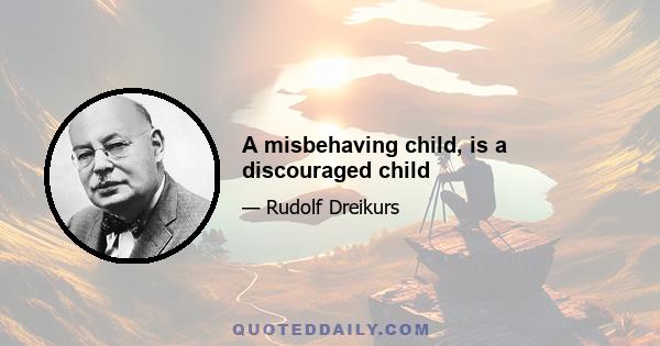 A misbehaving child, is a discouraged child