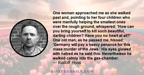 One woman approached me as she walked past and, pointing to her four children who were manfully helping the smallest ones over the rough ground, whispered: 'How can you bring yourself to kill such beautiful, darling