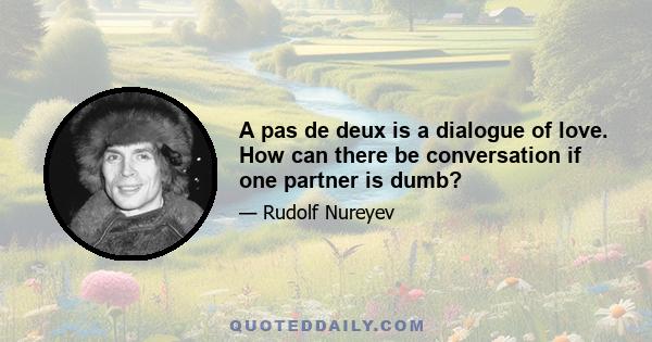 A pas de deux is a dialogue of love. How can there be conversation if one partner is dumb?