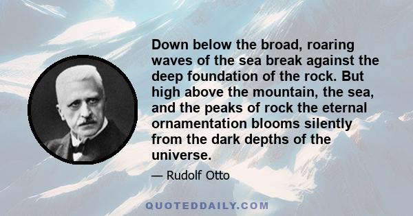 Down below the broad, roaring waves of the sea break against the deep foundation of the rock. But high above the mountain, the sea, and the peaks of rock the eternal ornamentation blooms silently from the dark depths of 