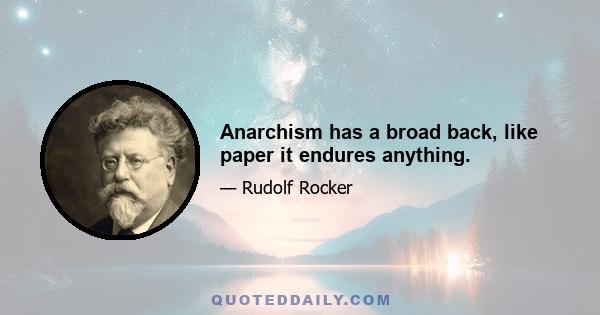 Anarchism has a broad back, like paper it endures anything.