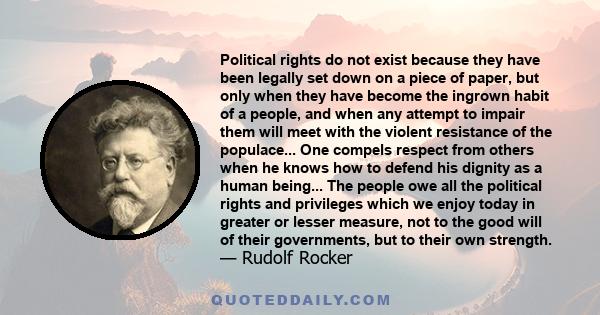 Political rights do not exist because they have been legally set down on a piece of paper, but only when they have become the ingrown habit of a people, and when any attempt to impair them will meet with the violent