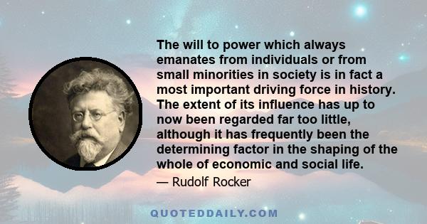 The will to power which always emanates from individuals or from small minorities in society is in fact a most important driving force in history. The extent of its influence has up to now been regarded far too little,