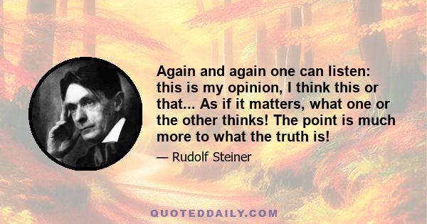 Again and again one can listen: this is my opinion, I think this or that... As if it matters, what one or the other thinks! The point is much more to what the truth is!