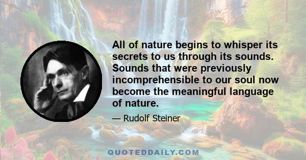 All of nature begins to whisper its secrets to us through its sounds. Sounds that were previously incomprehensible to our soul now become the meaningful language of nature.