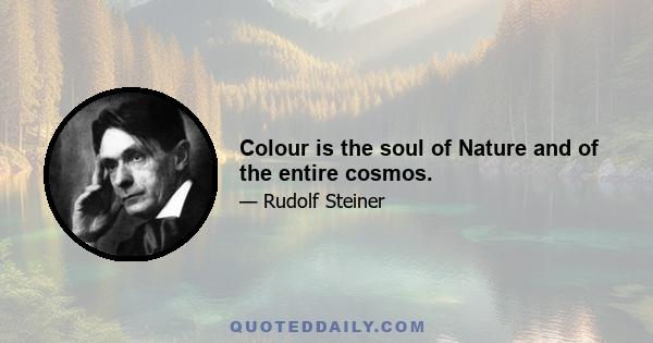 Colour is the soul of Nature and of the entire cosmos.